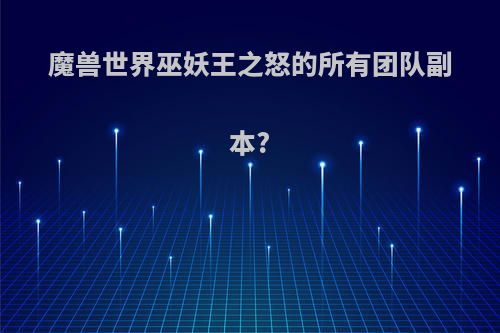 魔兽世界巫妖王之怒的所有团队副本?