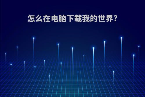 怎么在电脑下载我的世界?