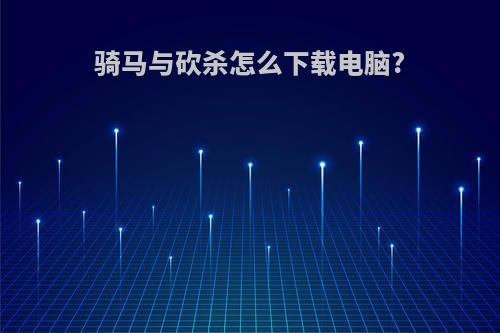 骑马与砍杀怎么下载电脑?