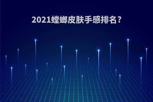 2021螳螂皮肤手感排名?