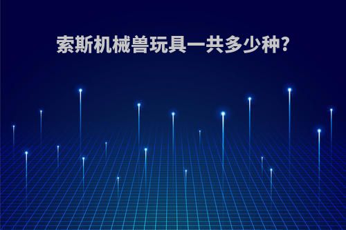 索斯机械兽玩具一共多少种?