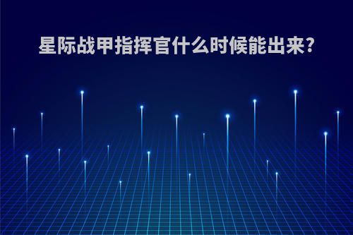 星际战甲指挥官什么时候能出来?