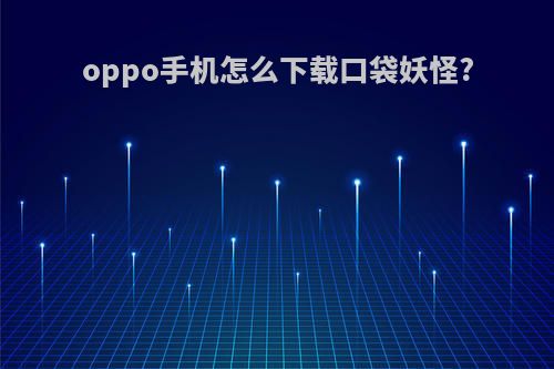 oppo手机怎么下载口袋妖怪?
