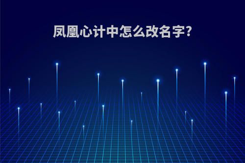 凤凰心计中怎么改名字?