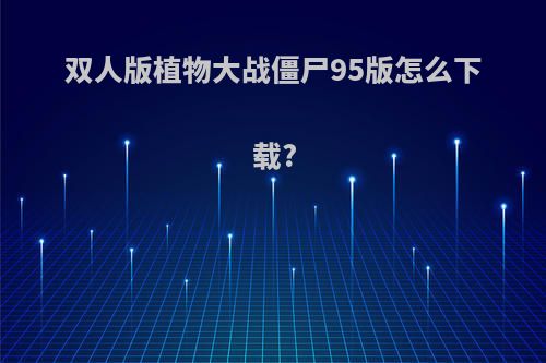 双人版植物大战僵尸95版怎么下载?