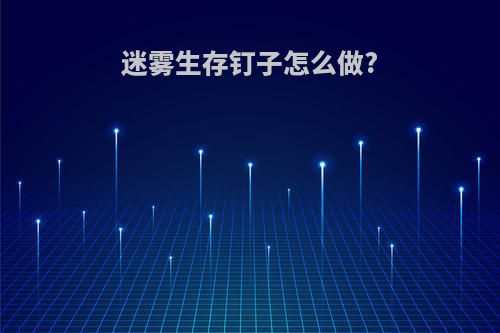 迷雾生存钉子怎么做?