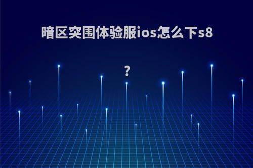 暗区突围体验服ios怎么下s8?