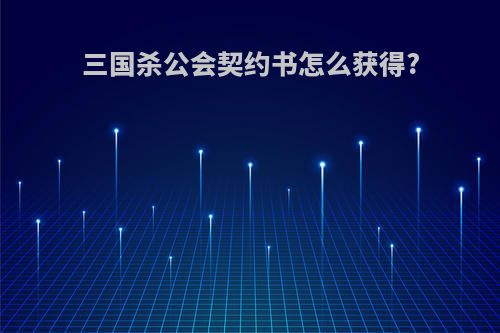 三国杀公会契约书怎么获得?