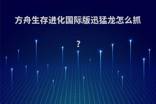 方舟生存进化国际版迅猛龙怎么抓?