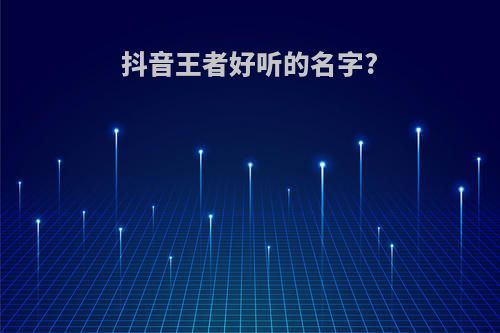 抖音王者好听的名字?