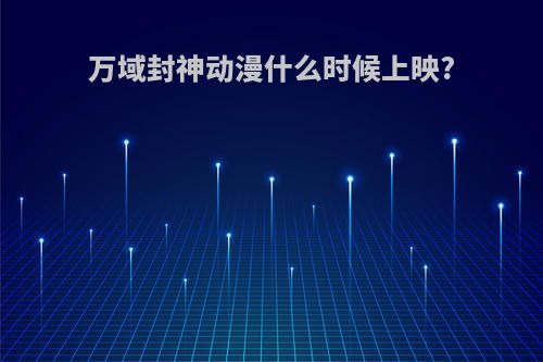 万域封神动漫什么时候上映?