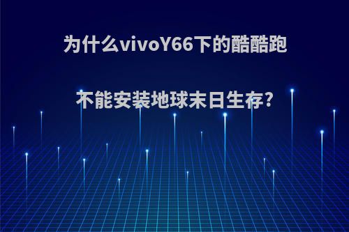 为什么vivoY66下的酷酷跑不能安装地球末日生存?