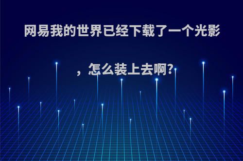 网易我的世界已经下载了一个光影，怎么装上去啊?