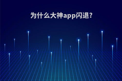 为什么大神app闪退?