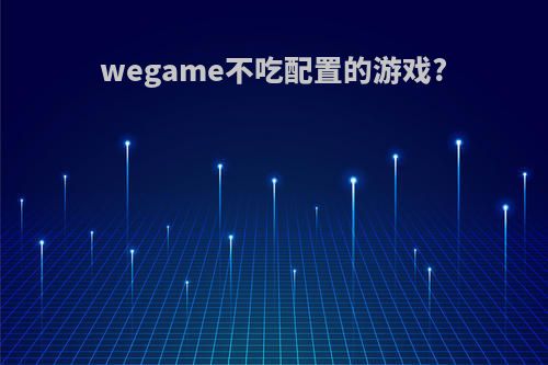 wegame不吃配置的游戏?