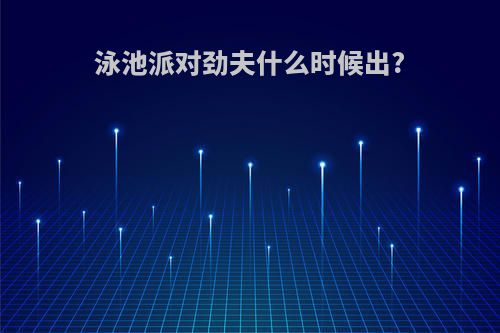 泳池派对劲夫什么时候出?