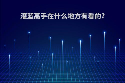 灌篮高手在什么地方有看的?