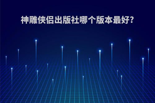 神雕侠侣出版社哪个版本最好?