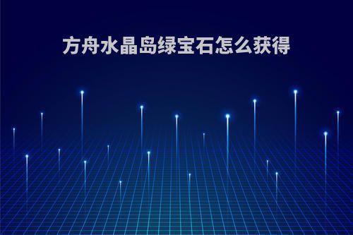 方舟水晶岛绿宝石怎么获得