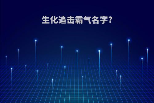 生化追击霸气名字?