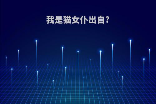 我是猫女仆出自?