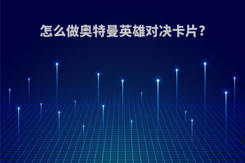 怎么做奥特曼英雄对决卡片?