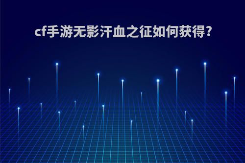 cf手游无影汗血之征如何获得?