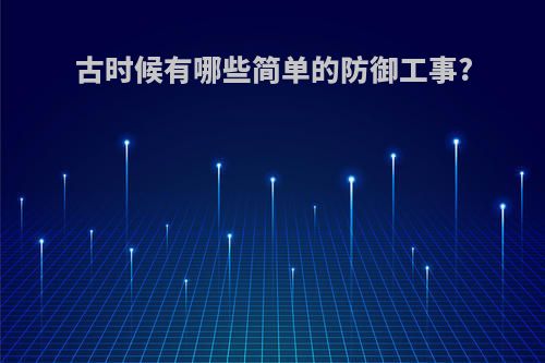 古时候有哪些简单的防御工事?
