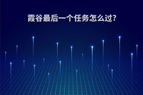 霞谷最后一个任务怎么过?