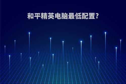 和平精英电脑最低配置?