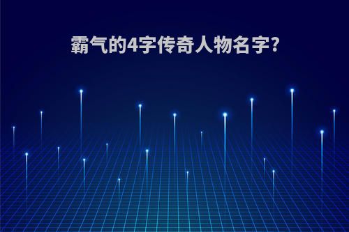 霸气的4字传奇人物名字?