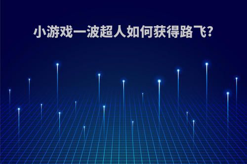 小游戏一波超人如何获得路飞?