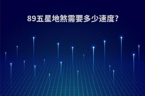 89五星地煞需要多少速度?