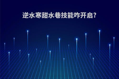 逆水寒甜水巷技能咋开启?