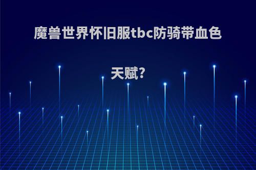 魔兽世界怀旧服tbc防骑带血色天赋?