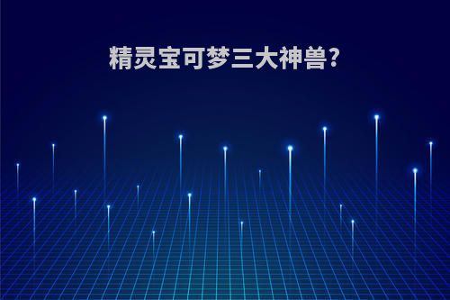 精灵宝可梦三大神兽?