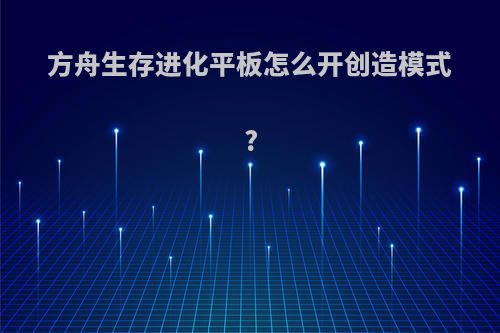 方舟生存进化平板怎么开创造模式?
