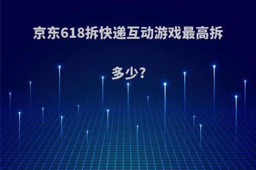 京东618拆快递互动游戏最高拆多少?