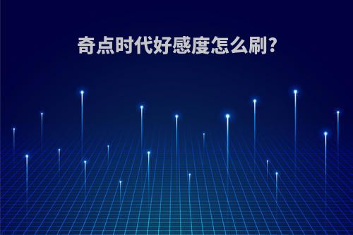 奇点时代好感度怎么刷?