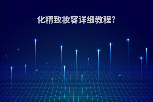 化精致妆容详细教程?