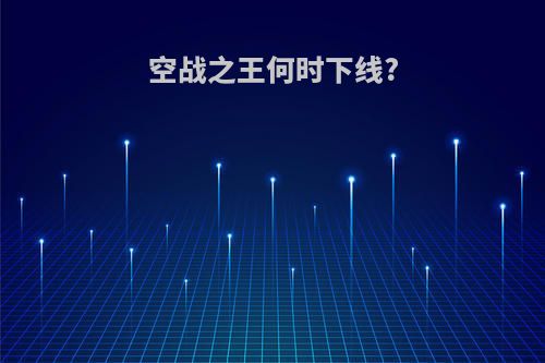 空战之王何时下线?