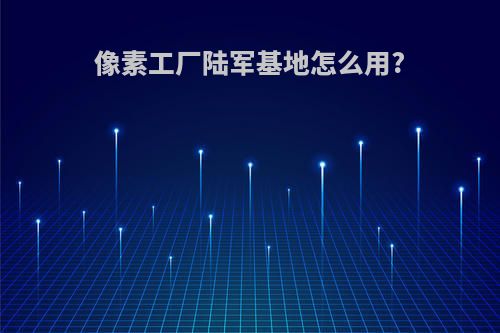 像素工厂陆军基地怎么用?