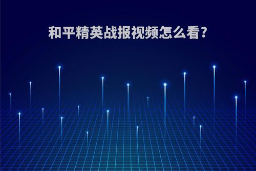 和平精英战报视频怎么看?
