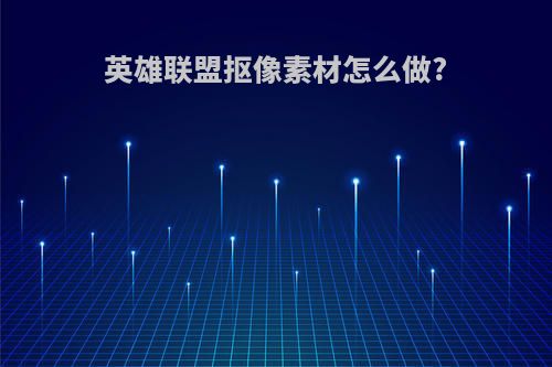 英雄联盟抠像素材怎么做?