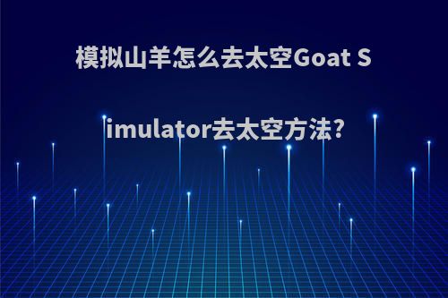 模拟山羊怎么去太空Goat Simulator去太空方法?