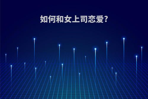 如何和女上司恋爱?