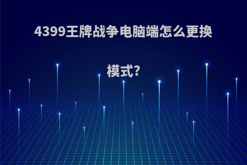 4399王牌战争电脑端怎么更换模式?
