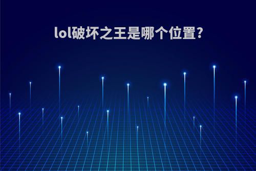 lol破坏之王是哪个位置?