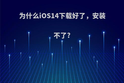 为什么iOS14下载好了，安装不了?
