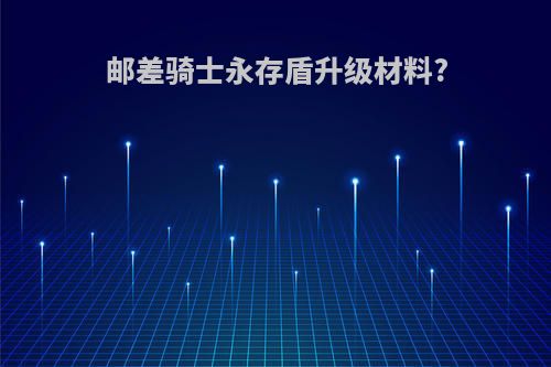 邮差骑士永存盾升级材料?